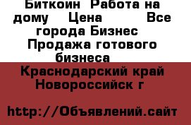 Биткоин! Работа на дому. › Цена ­ 100 - Все города Бизнес » Продажа готового бизнеса   . Краснодарский край,Новороссийск г.